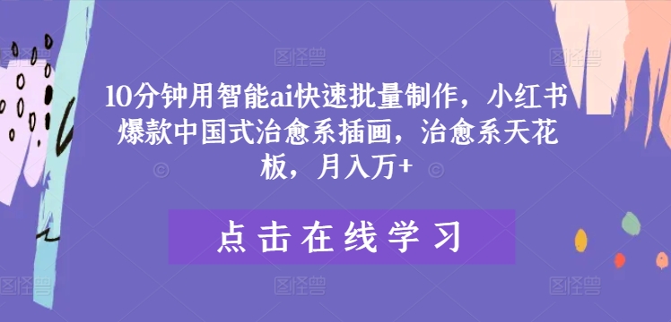 10分钟用智能ai快速批量制作，小红书爆款中国式治愈系插画，治愈系天花板，月入万+【揭秘】-资源宝库