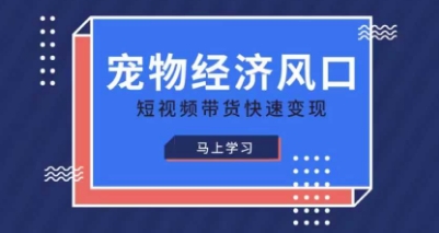 宠物赛道快速变现精品课，宠物经济风口，短视频带货快速变现-资源宝库