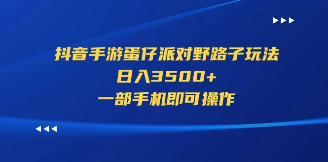 抖音手游蛋仔派对野路子玩法，日入3500+，一部手机即可操作-资源宝库