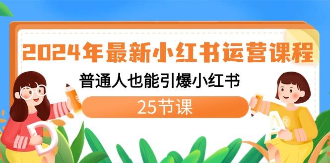 2024年最新小红书运营课程：普通人也能引爆小红书(25节课)-资源宝库