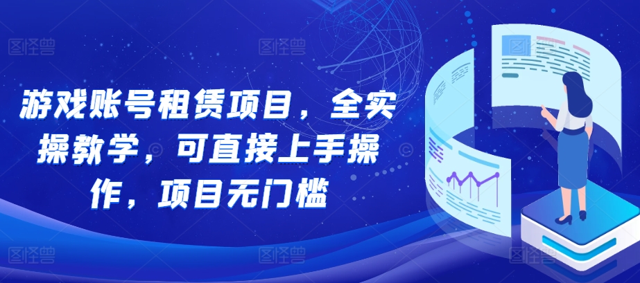 游戏账号租赁项目，全实操教学，可直接上手操作，项目无门槛-资源宝库