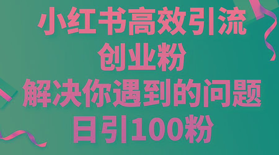 小红书高效引流创业粉，解决你遇到的问题，日引100粉-资源宝库