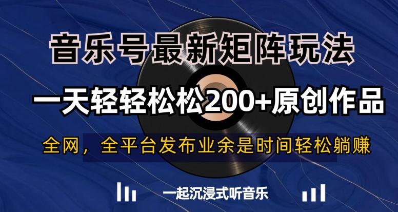 音乐号最新矩阵玩法，一天轻轻松松200+原创作品【揭秘】-资源宝库