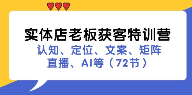 实体店老板获客特训营：认知、定位、文案、矩阵、直播、AI等(72节-资源宝库