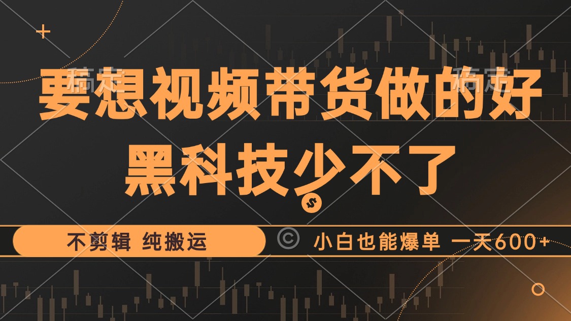 抖音视频带货最暴力玩法，利用黑科技 不剪辑 纯搬运，小白也能爆单，单...-资源宝库