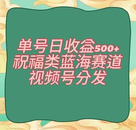 单号日收益500+、祝福类蓝海赛道、视频号分发【揭秘】-资源宝库