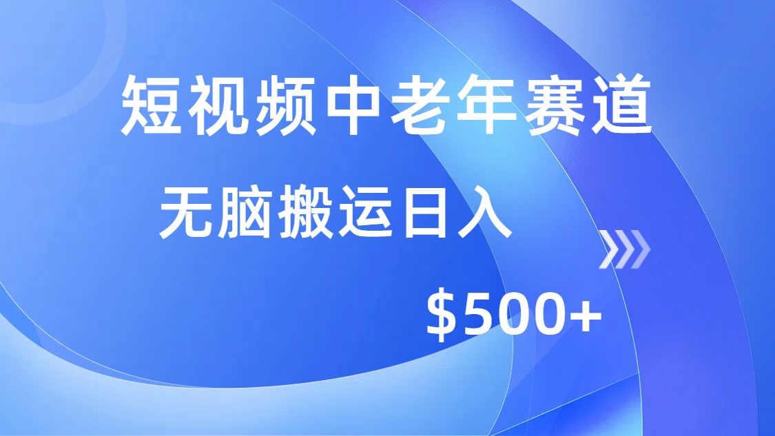 短视频中老年赛道，操作简单，多平台收益，无脑搬运日入500+-资源宝库