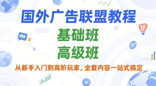 国外广告联盟教程，基础班和高级班，从新手入门到高阶玩家，全套内容一站式搞定-资源宝库