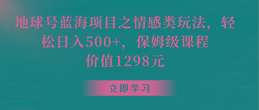 地球号蓝海项目之情感类玩法,轻松日入500+,保姆级教程-资源宝库