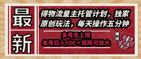 最新得物流量主托管计划,独家原创玩法,每天操作五分钟,多号无上限,单号日入5张+矩阵可放大【揭秘】-资源宝库