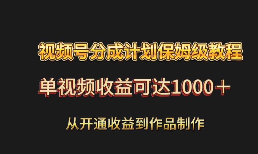 视频号分成计划保姆级教程：从开通收益到作品制作，单视频收益可达1000＋-资源宝库