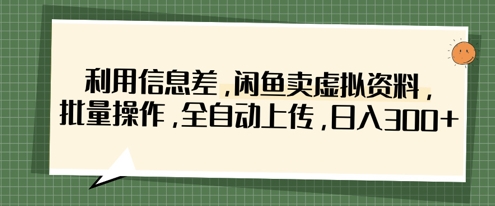 利用信息差,闲鱼卖虚拟资料,批量操作,全自动上传,日入3张-资源宝库