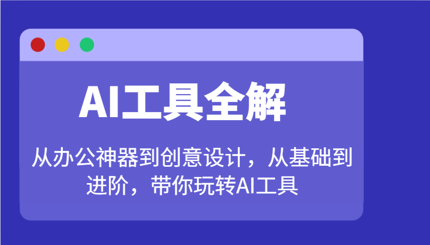 AI工具全解:从办公神器到创意设计,从基础到进阶,带你玩转AI工具-资源宝库