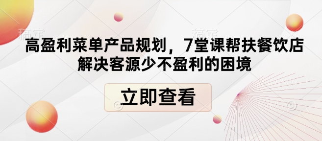 高盈利菜单产品规划，7堂课帮扶餐饮店解决客源少不盈利的困境-资源宝库