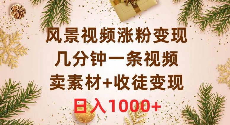 风景视频涨粉变现，几分钟一条视频，卖素材+收徒变现，日入1000+-资源宝库