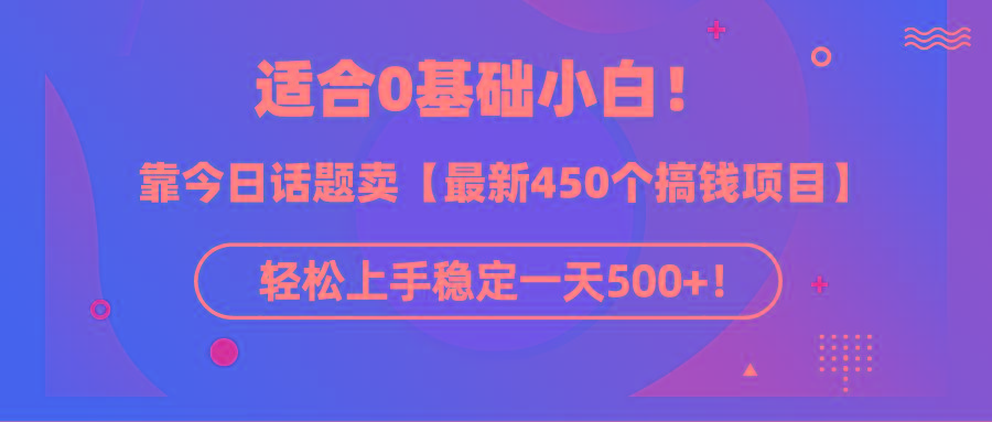 (9268期)适合0基础小白！靠今日话题卖【最新450个搞钱方法】轻松上手稳定一天500+！-资源宝库
