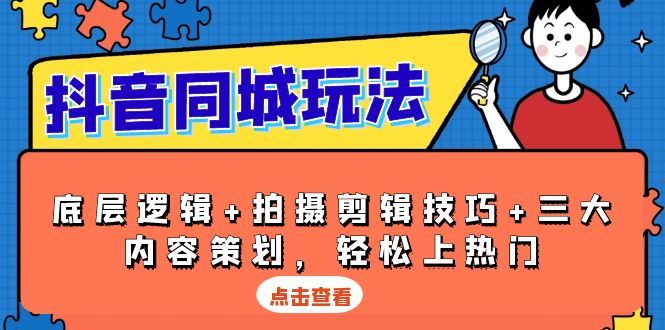 抖音 同城玩法,底层逻辑+拍摄剪辑技巧+三大内容策划,轻松上热门-资源宝库