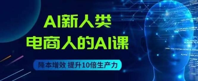 AI新人类-电商人的AI课，用世界先进的AI帮助电商降本增效-资源宝库