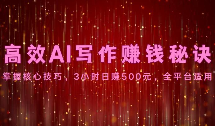 高效AI写作赚钱秘诀：掌握核心技巧，3小时日赚500元，全平台适用-资源宝库