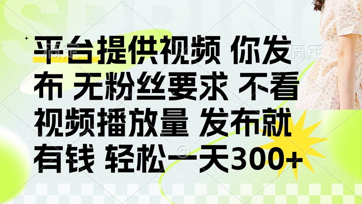 发布平台提供视频就有钱 无粉丝要求 不看视频播放量 发布就有钱 一天300+-资源宝库