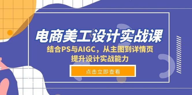 电商美工设计实战课，结合PS与AIGC，从主图到详情页，提升设计实战能力-资源宝库