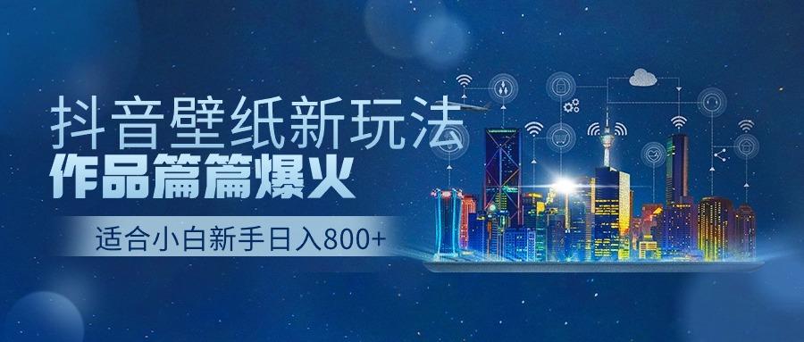 抖音壁纸号新玩法，一个作品只需要5分钟，条条爆款日收益1000＋-资源宝库