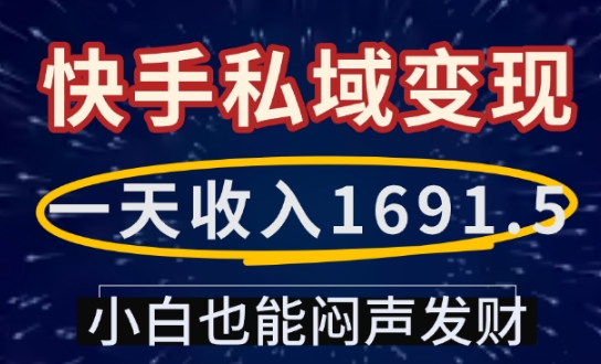 一天收入1691.5,快手私域变现,小白也能闷声发财-资源宝库