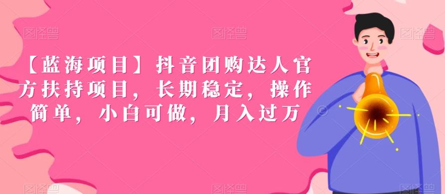 【蓝海项目】抖音团购达人官方扶持项目，长期稳定，操作简单，小白可做，月入过万【揭秘】-资源宝库