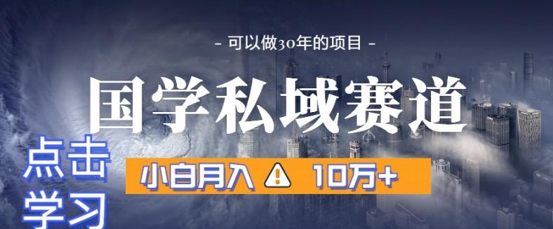 暴力国学私域赛道，小白月入10万+，引流+转化完整流程【揭秘】-资源宝库
