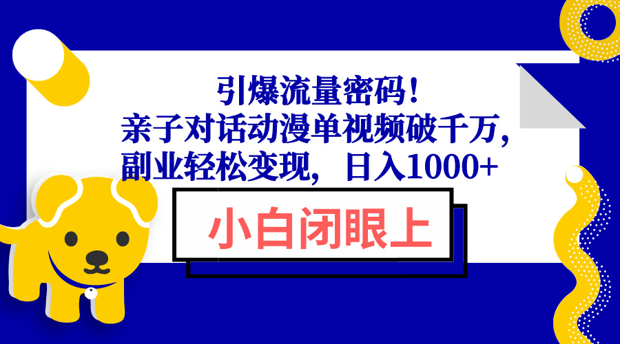 引爆流量密码！亲子对话动漫单视频破千万，副业轻松变现，日入1000+-资源宝库