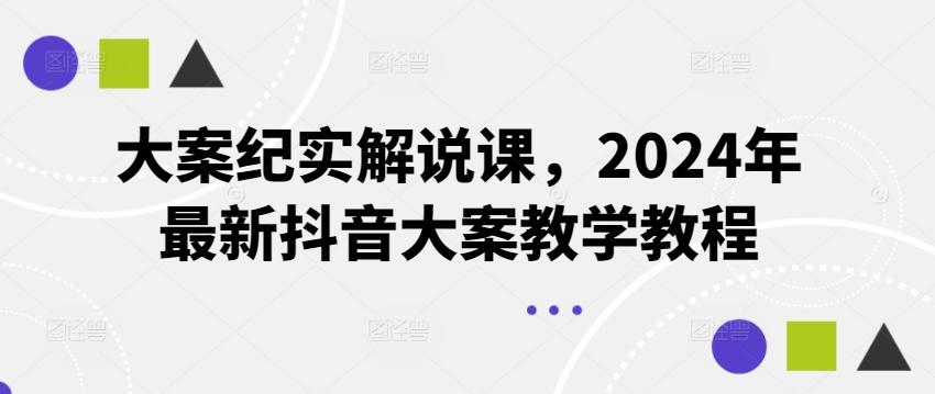 大案纪实解说课，2024年最新抖音大案教学教程-资源宝库