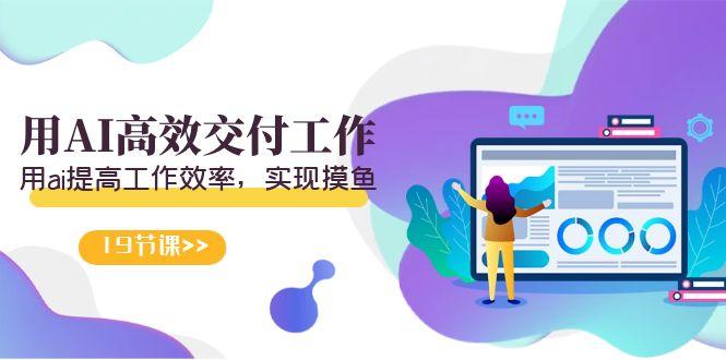 天选 打工人-用AI高效交付工作，用ai提高工作效率，实现摸鱼(19节视频课)-资源宝库