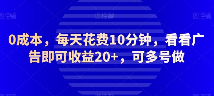 0成本，每天花费10分钟，看看广告即可收益20+，可多号做-资源宝库