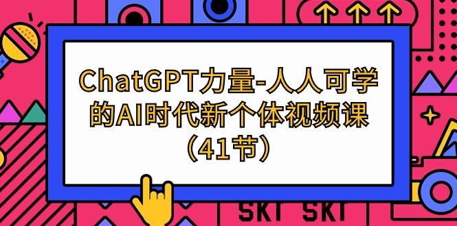 (9670期)ChatGPT-力量-人人可学的AI时代新个体视频课(41节)-资源宝库