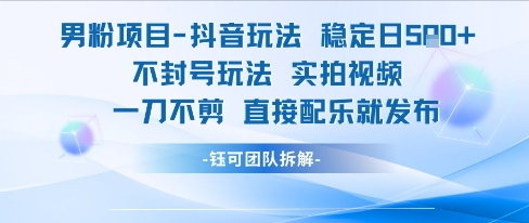 男粉项目抖音玩法稳定日收5张实拍视频一刀不剪直接配乐就发布不封号玩法-资源宝库