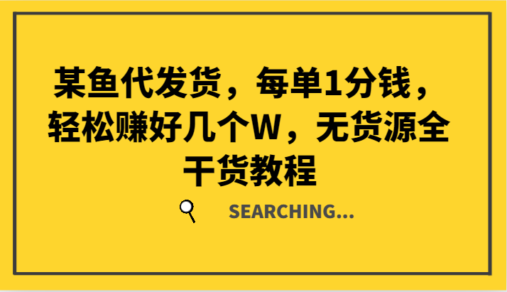 某鱼代发货,每单1分钱,轻松赚好几个W,无货源全干货教程-资源宝库