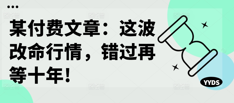 某付费文章：这波改命行情，错过再等十年!-资源宝库