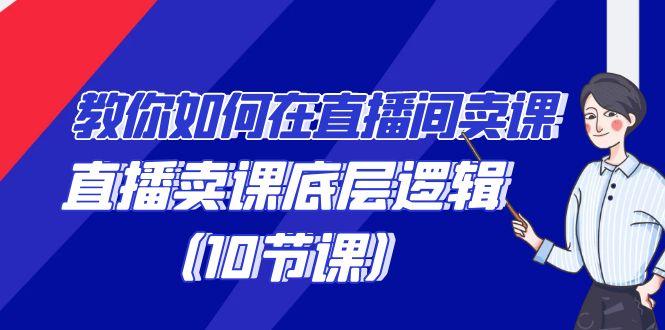 教你如何在直播间卖课的语法，直播卖课底层逻辑(10节课)-资源宝库