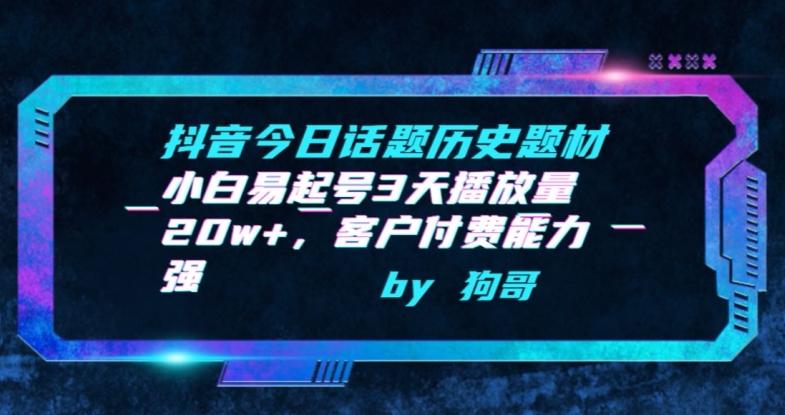 抖音今日话题历史题材-小白易起号3天播放量20w+，客户付费能力强【揭秘】-资源宝库