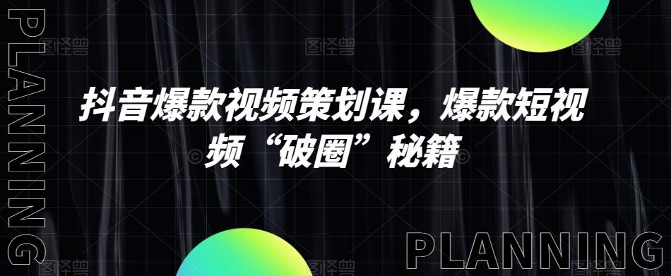 抖音爆款视频策划课，爆款短视频“破圈”秘籍-资源宝库