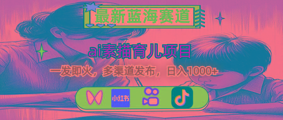 最新蓝海赛道，ai素描育儿项目，一发即火，多渠道发布，日入1000+-资源宝库