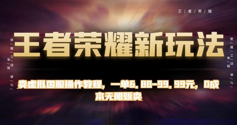 王者荣耀新玩法，卖虚拟国服操作教程，一单6.88-99.99元，0成本无限贩卖【揭秘】-资源宝库