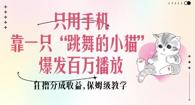 只用手机靠一只“跳舞的小猫”爆发百万播放，狂撸分成收益，保姆级教学-资源宝库