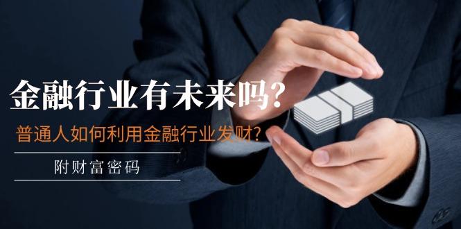 某付费文章：金融行业有未来吗？普通人如何利用金融行业发财?(附财富密码-资源宝库