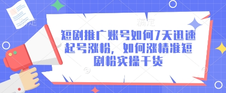 短剧推广账号如何7天迅速起号涨粉，如何涨精准短剧粉实操干货-资源宝库