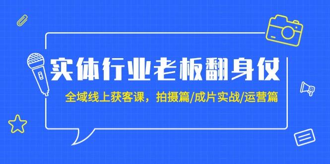 (9332期)实体行业老板翻身仗：全域-线上获客课，拍摄篇/成片实战/运营篇(20节课)-资源宝库