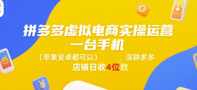 拼多多虚拟电商实操运营,一台手机(苹果安卓都可以),深耕多多店铺日收4位数-资源宝库