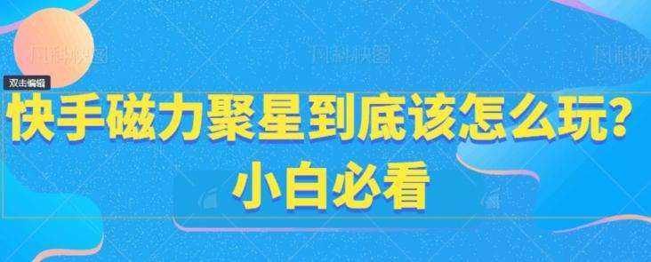 快手磁力聚星到底该怎么玩？小白必看-资源宝库