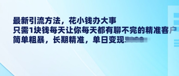 最新引流方法，花小钱办大事，只需1块钱每天让你每天都有聊不完的精准客户 简单粗暴，长期精准-资源宝库