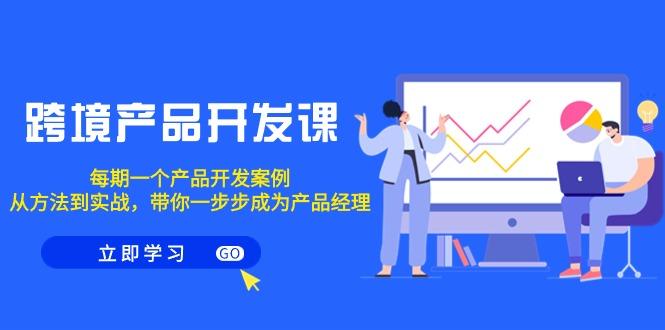 跨境产品-开发课，每期一个产品开发案例，从方法到实战，带你成为产品经理-资源宝库